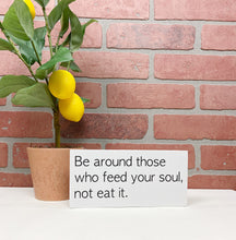 Load image into Gallery viewer, Be Around Those Who Feed Your Soul | Motivational Sign | Wood Sign | Office Decor