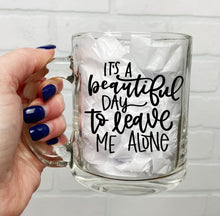 Load image into Gallery viewer, It's A Beautiful Day To Leave Me Alone | Coffee Mug | Clear Coffee Mug | 12oz