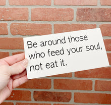 Load image into Gallery viewer, Be Around Those Who Feed Your Soul | Motivational Sign | Wood Sign | Office Decor