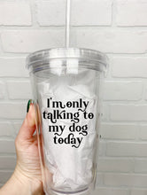 Load image into Gallery viewer, I&#39;m Only Talking To My Dog Today | Tumbler | Clear Tumbler | 18oz
