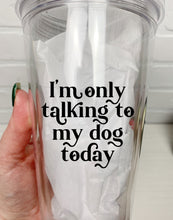 Load image into Gallery viewer, I&#39;m Only Talking To My Dog Today | Tumbler | Clear Tumbler | 18oz
